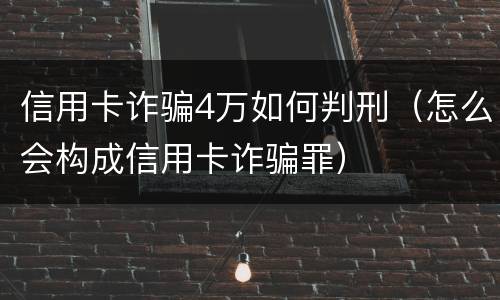 信用卡诈骗4万如何判刑（怎么会构成信用卡诈骗罪）