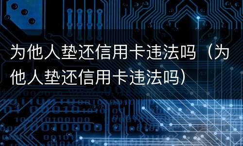 为他人垫还信用卡违法吗（为他人垫还信用卡违法吗）