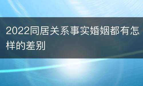 2022同居关系事实婚姻都有怎样的差别
