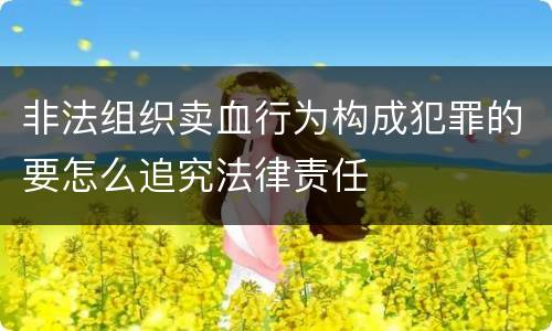 非法组织卖血行为构成犯罪的要怎么追究法律责任