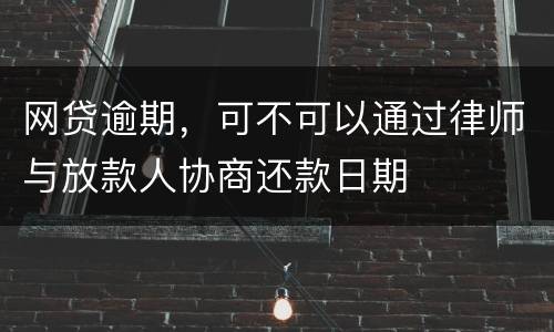 网贷逾期，可不可以通过律师与放款人协商还款日期