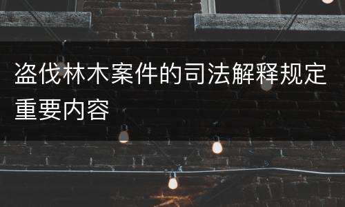 盗伐林木案件的司法解释规定重要内容