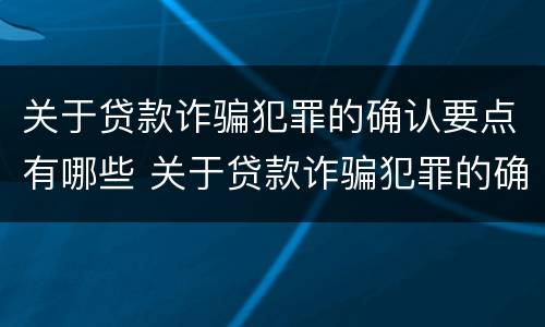 关于贷款诈骗犯罪的确认要点有哪些 关于贷款诈骗犯罪的确认要点有哪些要求