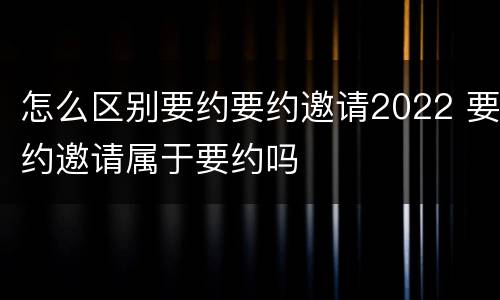 怎么区别要约要约邀请2022 要约邀请属于要约吗