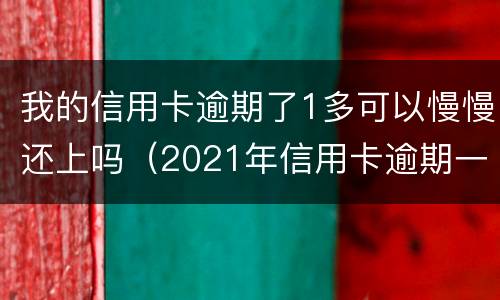 我的信用卡逾期了1多可以慢慢还上吗（2021年信用卡逾期一周）