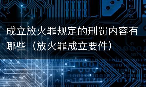 成立放火罪规定的刑罚内容有哪些（放火罪成立要件）