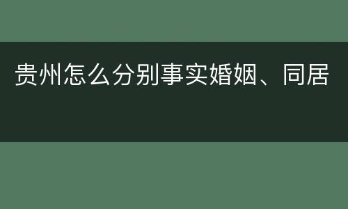 贵州怎么分别事实婚姻、同居