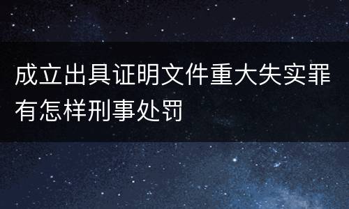 成立出具证明文件重大失实罪有怎样刑事处罚