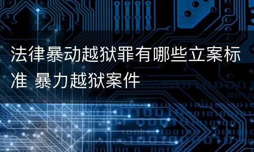 法律暴动越狱罪有哪些立案标准 暴力越狱案件