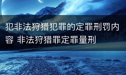 犯非法狩猎犯罪的定罪刑罚内容 非法狩猎罪定罪量刑