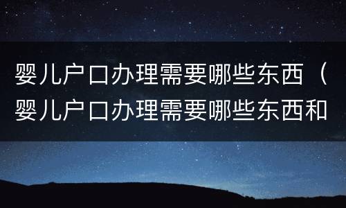婴儿户口办理需要哪些东西（婴儿户口办理需要哪些东西和材料）