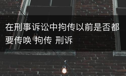在刑事诉讼中拘传以前是否都要传唤 拘传 刑诉