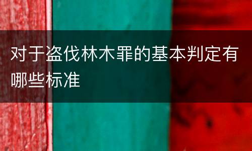 对于盗伐林木罪的基本判定有哪些标准