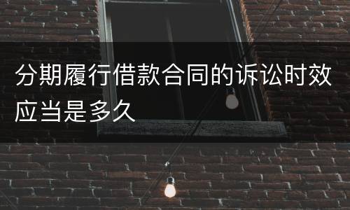 分期履行借款合同的诉讼时效应当是多久