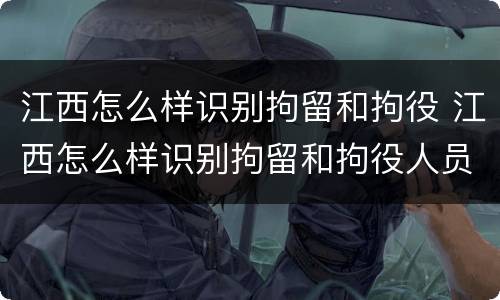 江西怎么样识别拘留和拘役 江西怎么样识别拘留和拘役人员