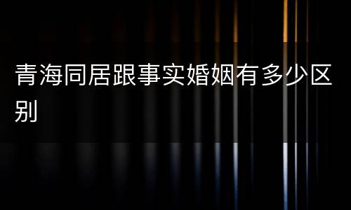 青海同居跟事实婚姻有多少区别