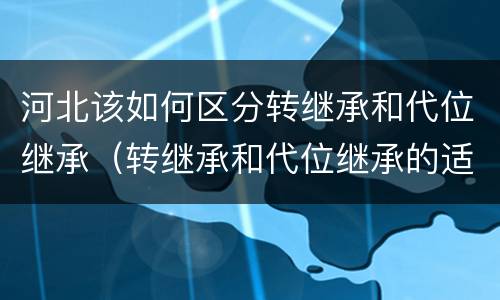 河北该如何区分转继承和代位继承（转继承和代位继承的适用范围）