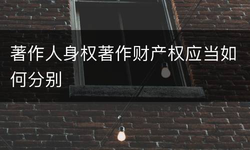 著作人身权著作财产权应当如何分别