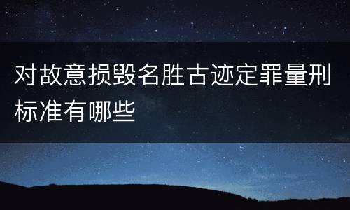 对故意损毁名胜古迹定罪量刑标准有哪些