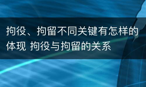 拘役、拘留不同关键有怎样的体现 拘役与拘留的关系