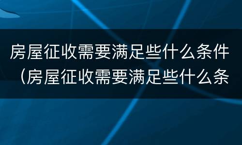 房屋征收需要满足些什么条件（房屋征收需要满足些什么条件呢）