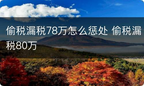 偷税漏税78万怎么惩处 偷税漏税80万