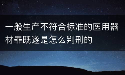 一般生产不符合标准的医用器材罪既遂是怎么判刑的
