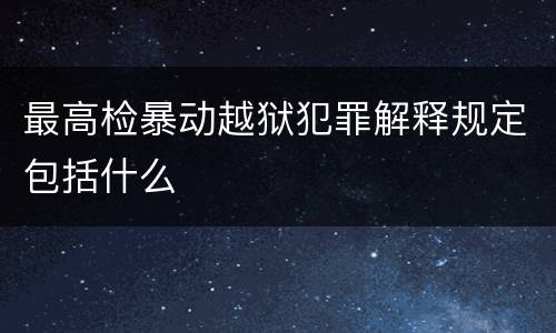 最高检暴动越狱犯罪解释规定包括什么