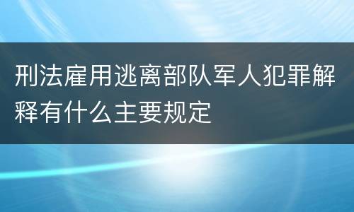 刑法雇用逃离部队军人犯罪解释有什么主要规定