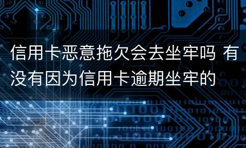 信用卡恶意拖欠会去坐牢吗 有没有因为信用卡逾期坐牢的