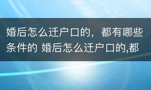 婚后怎么迁户口的，都有哪些条件的 婚后怎么迁户口的,都有哪些条件的呢