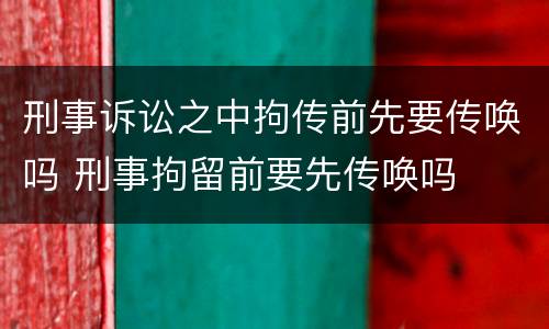 刑事诉讼之中拘传前先要传唤吗 刑事拘留前要先传唤吗