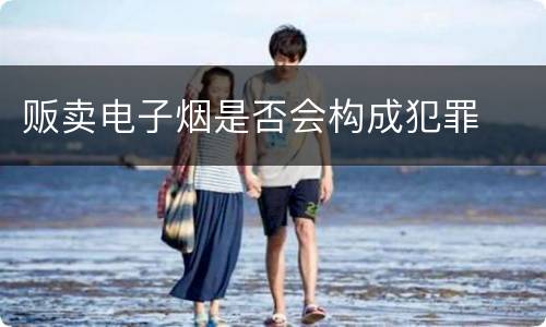 贩卖电子烟是否会构成犯罪