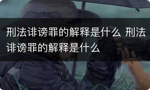 刑法诽谤罪的解释是什么 刑法诽谤罪的解释是什么