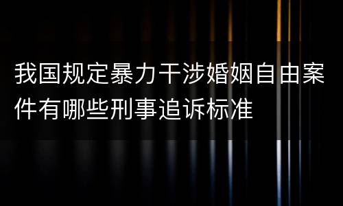 我国规定暴力干涉婚姻自由案件有哪些刑事追诉标准