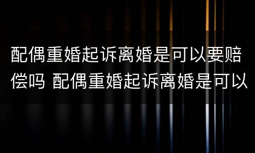 配偶重婚起诉离婚是可以要赔偿吗 配偶重婚起诉离婚是可以要赔偿吗女方