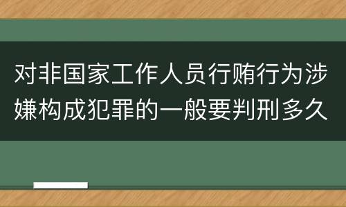 对非国家工作人员行贿行为涉嫌构成犯罪的一般要判刑多久
