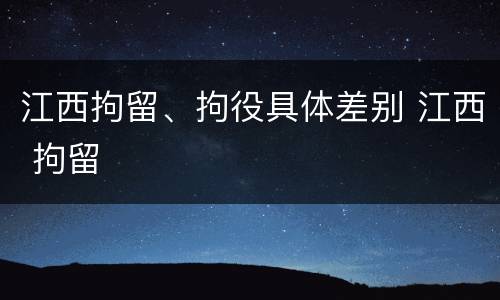 江西拘留、拘役具体差别 江西 拘留