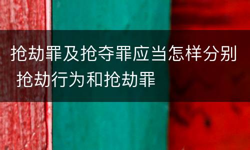 抢劫罪及抢夺罪应当怎样分别 抢劫行为和抢劫罪