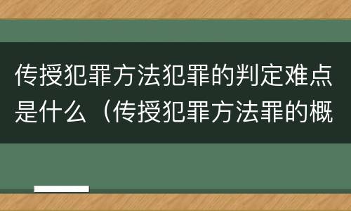 传授犯罪方法犯罪的判定难点是什么（传授犯罪方法罪的概念和特征是什么）