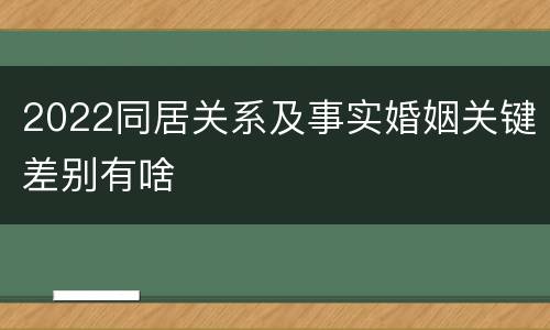 2022同居关系及事实婚姻关键差别有啥