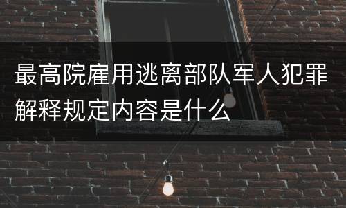 最高院雇用逃离部队军人犯罪解释规定内容是什么