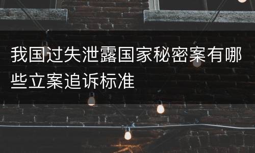 我国过失泄露国家秘密案有哪些立案追诉标准