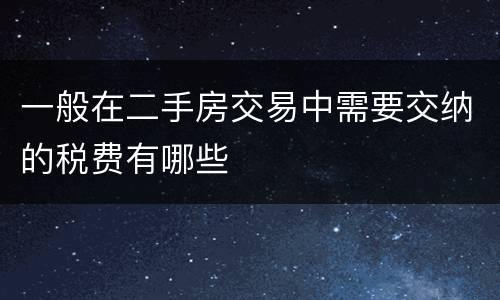 一般在二手房交易中需要交纳的税费有哪些