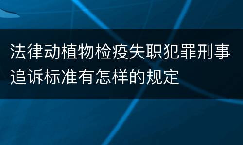 法律动植物检疫失职犯罪刑事追诉标准有怎样的规定