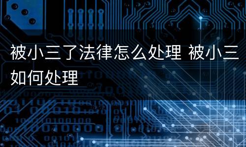 被小三了法律怎么处理 被小三如何处理