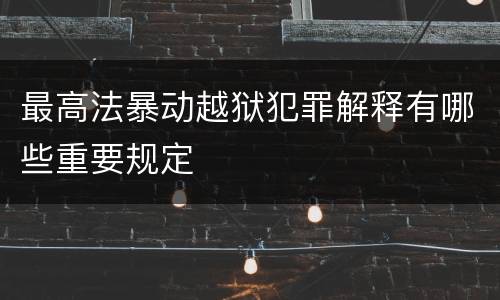 最高法暴动越狱犯罪解释有哪些重要规定