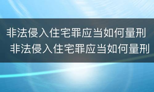 非法侵入住宅罪应当如何量刑 非法侵入住宅罪应当如何量刑的
