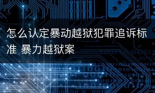 怎么认定暴动越狱犯罪追诉标准 暴力越狱案