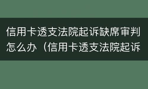 信用卡透支法院起诉缺席审判怎么办（信用卡透支法院起诉缺席审判怎么办呢）